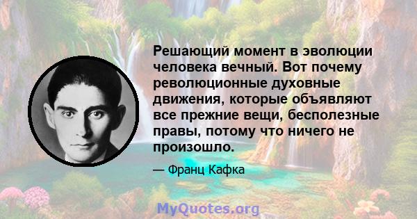 Решающий момент в эволюции человека вечный. Вот почему революционные духовные движения, которые объявляют все прежние вещи, бесполезные правы, потому что ничего не произошло.