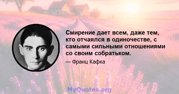 Смирение дает всем, даже тем, кто отчаялся в одиночестве, с самыми сильными отношениями со своим собратьком.