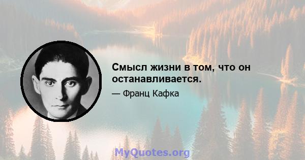 Смысл жизни в том, что он останавливается.