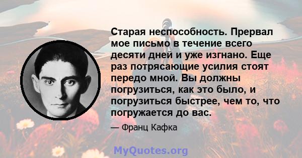 Старая неспособность. Прервал мое письмо в течение всего десяти дней и уже изгнано. Еще раз потрясающие усилия стоят передо мной. Вы должны погрузиться, как это было, и погрузиться быстрее, чем то, что погружается до