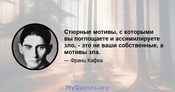 Стюрные мотивы, с которыми вы поглощаете и ассимилируете зло, - это не ваши собственные, а мотивы зла.