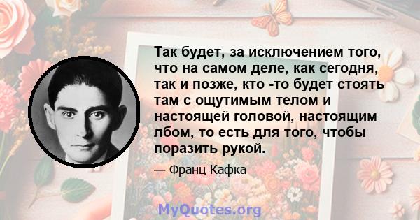 Так будет, за исключением того, что на самом деле, как сегодня, так и позже, кто -то будет стоять там с ощутимым телом и настоящей головой, настоящим лбом, то есть для того, чтобы поразить рукой.