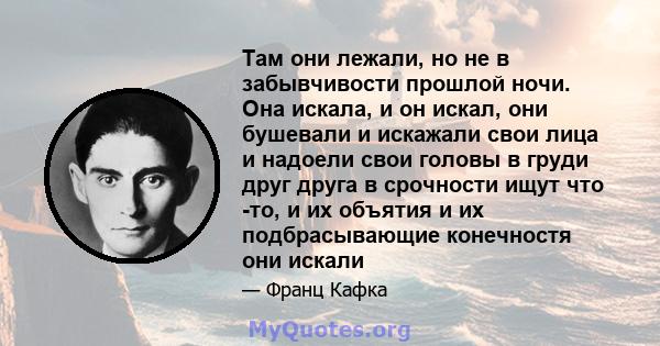 Там они лежали, но не в забывчивости прошлой ночи. Она искала, и он искал, они бушевали и искажали свои лица и надоели свои головы в груди друг друга в срочности ищут что -то, и их объятия и их подбрасывающие конечностя 