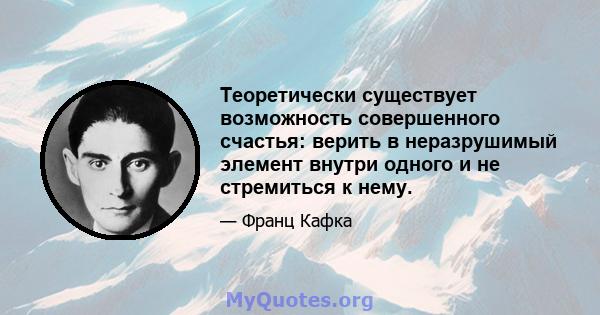 Теоретически существует возможность совершенного счастья: верить в неразрушимый элемент внутри одного и не стремиться к нему.