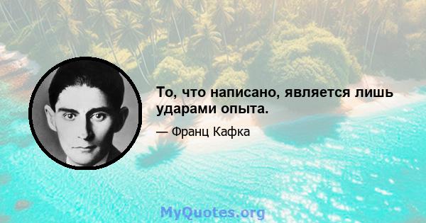 То, что написано, является лишь ударами опыта.