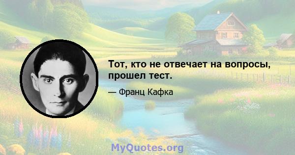 Тот, кто не отвечает на вопросы, прошел тест.