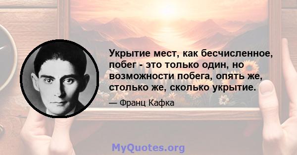 Укрытие мест, как бесчисленное, побег - это только один, но возможности побега, опять же, столько же, сколько укрытие.