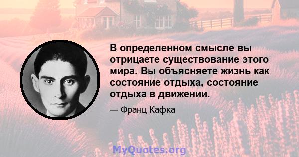 В определенном смысле вы отрицаете существование этого мира. Вы объясняете жизнь как состояние отдыха, состояние отдыха в движении.