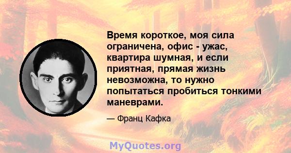 Время короткое, моя сила ограничена, офис - ужас, квартира шумная, и если приятная, прямая жизнь невозможна, то нужно попытаться пробиться тонкими маневрами.