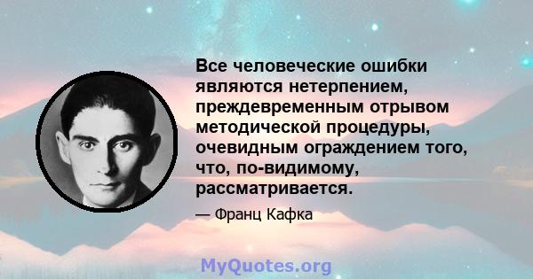 Все человеческие ошибки являются нетерпением, преждевременным отрывом методической процедуры, очевидным ограждением того, что, по-видимому, рассматривается.