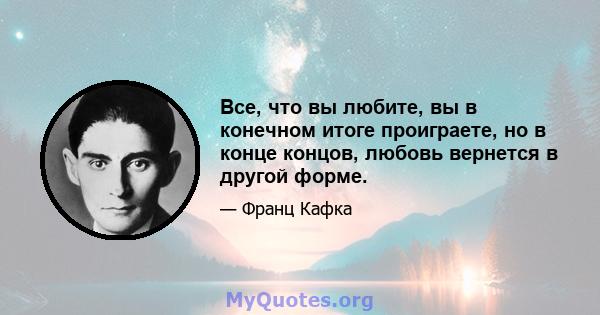 Все, что вы любите, вы в конечном итоге проиграете, но в конце концов, любовь вернется в другой форме.