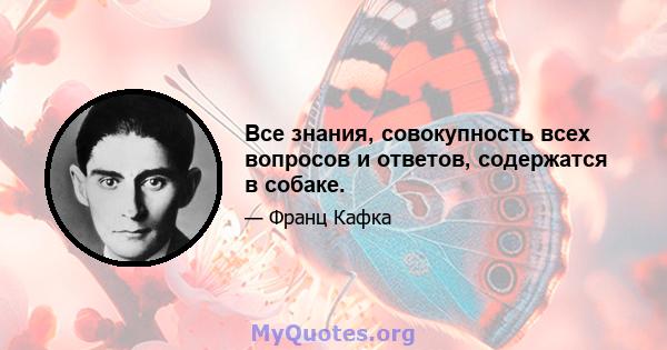 Все знания, совокупность всех вопросов и ответов, содержатся в собаке.