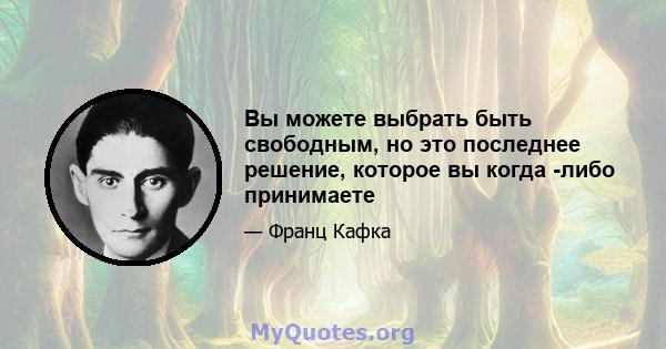 Вы можете выбрать быть свободным, но это последнее решение, которое вы когда -либо принимаете