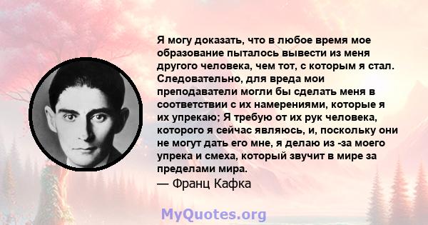 Я могу доказать, что в любое время мое образование пыталось вывести из меня другого человека, чем тот, с которым я стал. Следовательно, для вреда мои преподаватели могли бы сделать меня в соответствии с их намерениями,