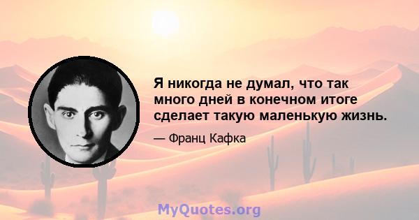 Я никогда не думал, что так много дней в конечном итоге сделает такую ​​маленькую жизнь.