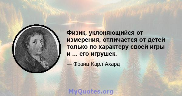 Физик, уклоняющийся от измерения, отличается от детей только по характеру своей игры и ... его игрушек.