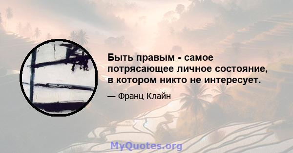 Быть правым - самое потрясающее личное состояние, в котором никто не интересует.