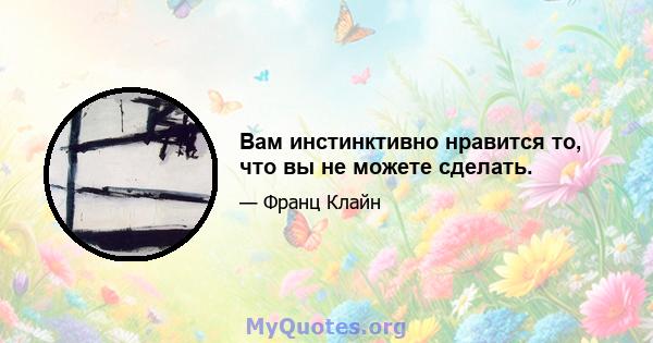 Вам инстинктивно нравится то, что вы не можете сделать.