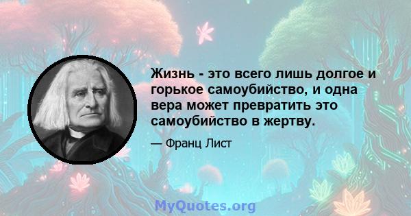 Жизнь - это всего лишь долгое и горькое самоубийство, и одна вера может превратить это самоубийство в жертву.