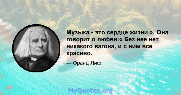 Музыка - это сердце жизни ». Она говорит о любви:« Без нее нет никакого вагона, и с ним все красиво.