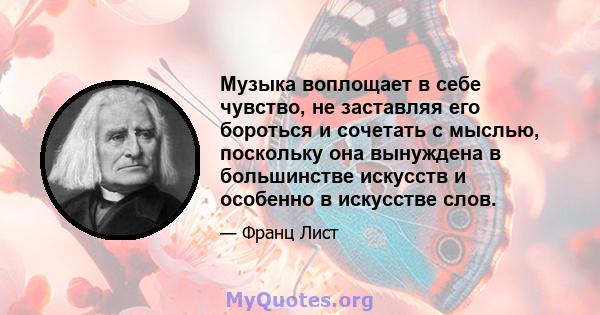 Музыка воплощает в себе чувство, не заставляя его бороться и сочетать с мыслью, поскольку она вынуждена в большинстве искусств и особенно в искусстве слов.