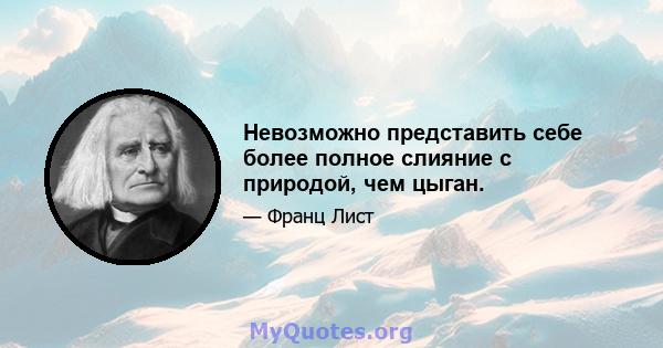 Невозможно представить себе более полное слияние с природой, чем цыган.