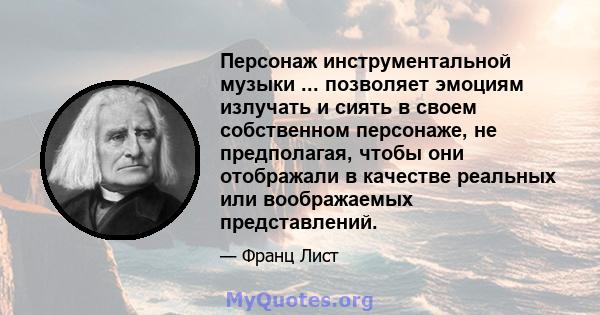 Персонаж инструментальной музыки ... позволяет эмоциям излучать и сиять в своем собственном персонаже, не предполагая, чтобы они отображали в качестве реальных или воображаемых представлений.