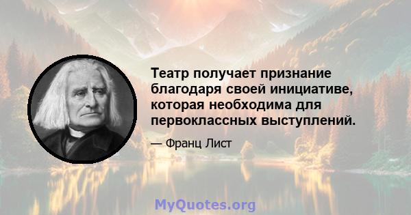 Театр получает признание благодаря своей инициативе, которая необходима для первоклассных выступлений.