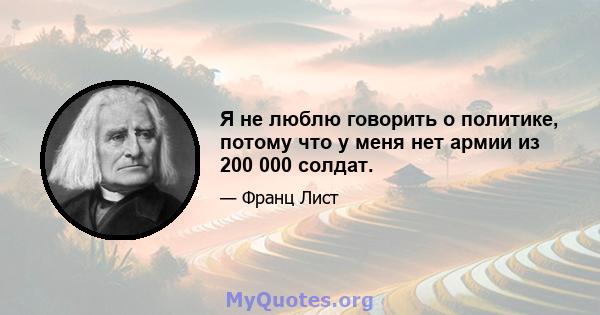 Я не люблю говорить о политике, потому что у меня нет армии из 200 000 солдат.