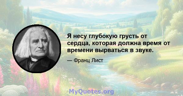 Я несу глубокую грусть от сердца, которая должна время от времени вырваться в звуке.