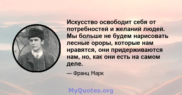 Искусство освободит себя от потребностей и желаний людей. Мы больше не будем нарисовать лесные ороры, которые нам нравятся, они придерживаются нам, но, как они есть на самом деле.