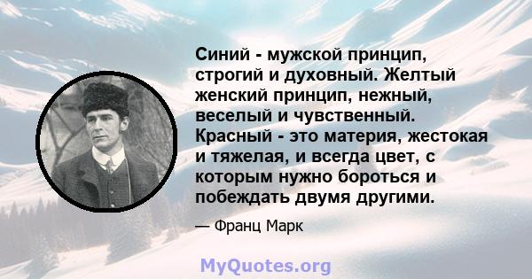 Синий - мужской принцип, строгий и духовный. Желтый женский принцип, нежный, веселый и чувственный. Красный - это материя, жестокая и тяжелая, и всегда цвет, с которым нужно бороться и побеждать двумя другими.