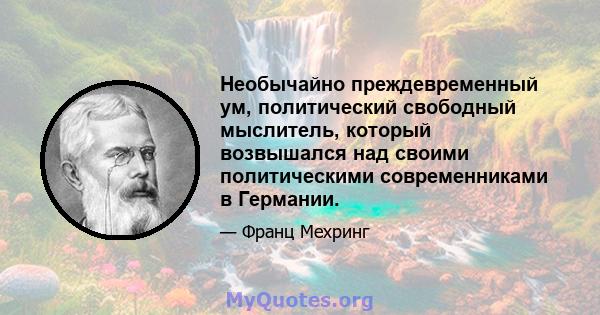 Необычайно преждевременный ум, политический свободный мыслитель, который возвышался над своими политическими современниками в Германии.