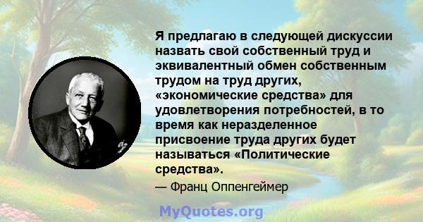 Я предлагаю в следующей дискуссии назвать свой собственный труд и эквивалентный обмен собственным трудом на труд других, «экономические средства» для удовлетворения потребностей, в то время как неразделенное присвоение