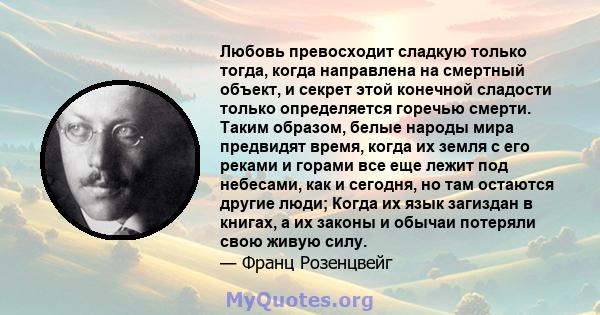 Любовь превосходит сладкую только тогда, когда направлена ​​на смертный объект, и секрет этой конечной сладости только определяется горечью смерти. Таким образом, белые народы мира предвидят время, когда их земля с его