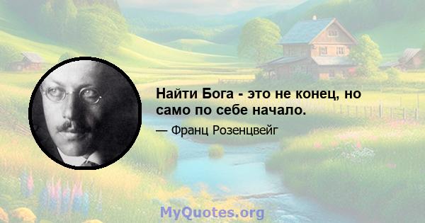 Найти Бога - это не конец, но само по себе начало.