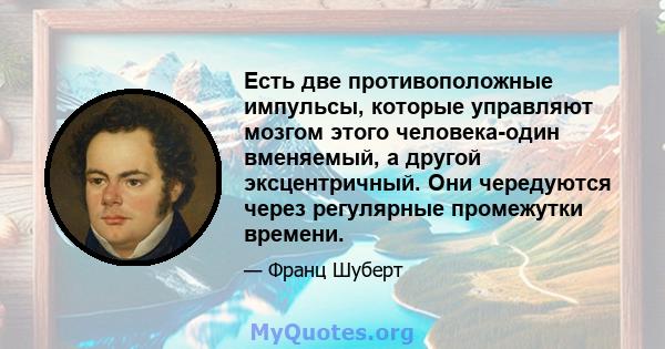 Есть две противоположные импульсы, которые управляют мозгом этого человека-один вменяемый, а другой эксцентричный. Они чередуются через регулярные промежутки времени.