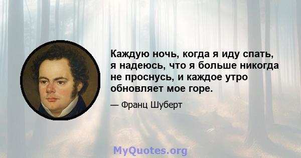 Каждую ночь, когда я иду спать, я надеюсь, что я больше никогда не проснусь, и каждое утро обновляет мое горе.