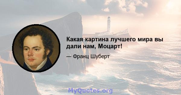 Какая картина лучшего мира вы дали нам, Моцарт!