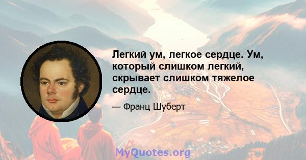 Легкий ум, легкое сердце. Ум, который слишком легкий, скрывает слишком тяжелое сердце.