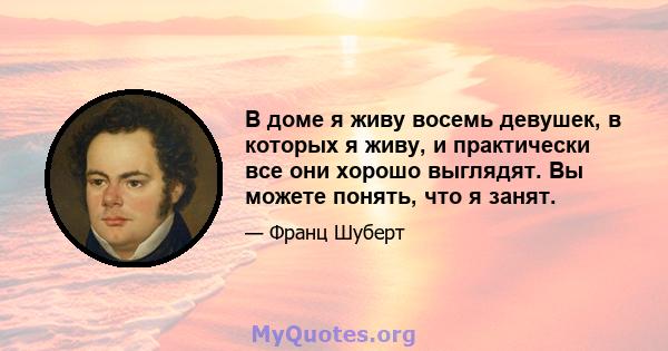 В доме я живу восемь девушек, в которых я живу, и практически все они хорошо выглядят. Вы можете понять, что я занят.