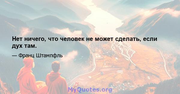 Нет ничего, что человек не может сделать, если дух там.