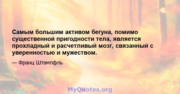 Самым большим активом бегуна, помимо существенной пригодности тела, является прохладный и расчетливый мозг, связанный с уверенностью и мужеством.