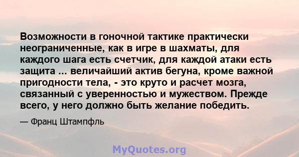 Возможности в гоночной тактике практически неограниченные, как в игре в шахматы, для каждого шага есть счетчик, для каждой атаки есть защита ... величайший актив бегуна, кроме важной пригодности тела, - это круто и