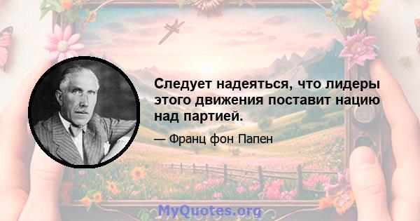 Следует надеяться, что лидеры этого движения поставит нацию над партией.