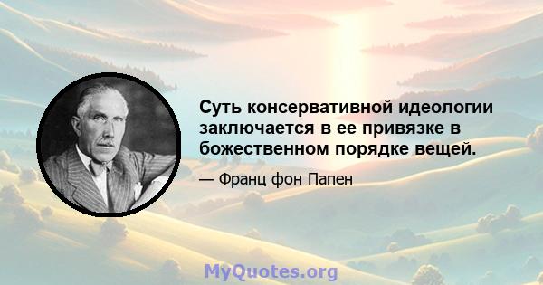 Суть консервативной идеологии заключается в ее привязке в божественном порядке вещей.