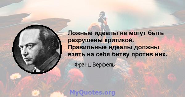 Ложные идеалы не могут быть разрушены критикой. Правильные идеалы должны взять на себя битву против них.