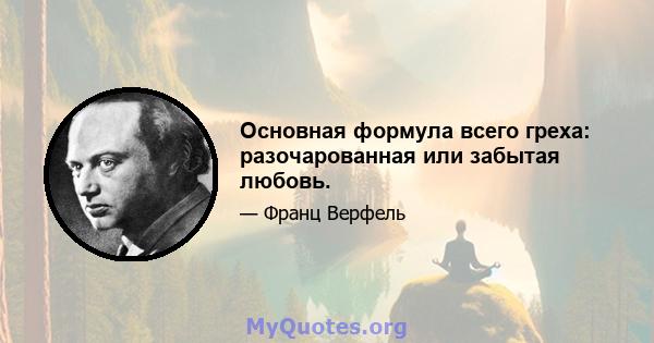 Основная формула всего греха: разочарованная или забытая любовь.