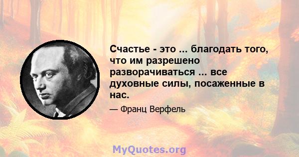 Счастье - это ... благодать того, что им разрешено разворачиваться ... все духовные силы, посаженные в нас.