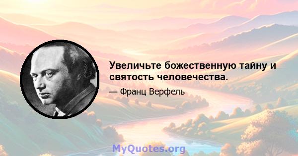 Увеличьте божественную тайну и святость человечества.